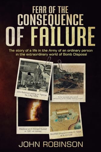 Fear of the Consequence of Failure: The story of a life in the Army of an ordinary person in the extraordinary world of Bomb Disposal von John Robinson
