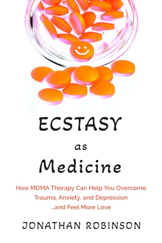 Ecstasy as Medicine: How MDMA therapy Can Help You Overcome Trauma, Anxiety, and Depression...and Feel More Love