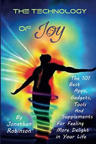 The Technology of Joy: The 101 Best Apps, Gadgets, Tools and Supplements for Feeling More Delight in Your Life von Jonathan Robinson