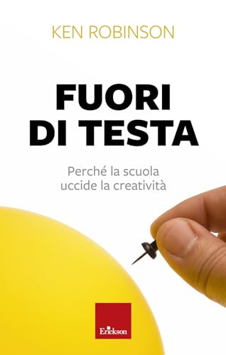Fuori di testa. Perché la scuola uccide la creatività von Erickson