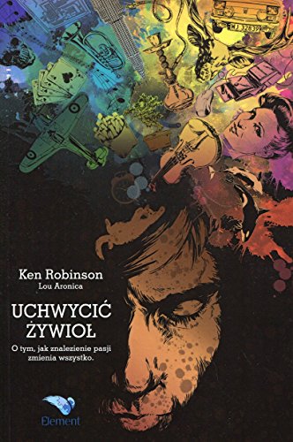 Uchwycić żywioł: O tym, jak znalezienie pasji zmienia wszystko.