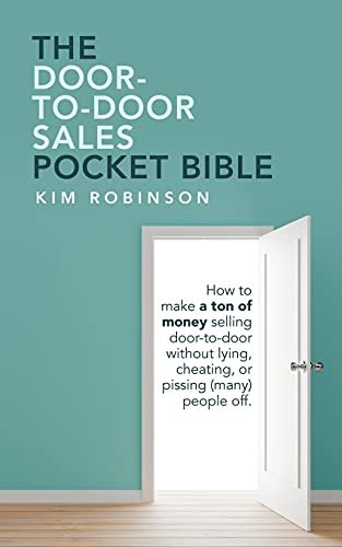 The Door-To-Door Sales Pocket Bible: How to Make a Ton of Money Selling Door-To-Door Without Lying, Cheating, or Pissing (Many) People Off. von AuthorHouse