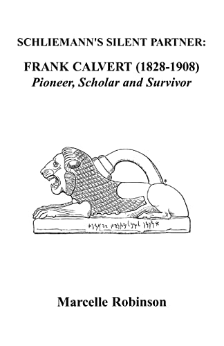SCHLIEMANN'S SILENT PARTNER: FRANK CALVERT (1828-1908): Pioneer,Scholar and Survivor von Xlibris