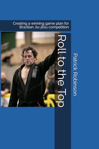 Roll to the Top: Creating a winning game plan for Brazilian Jiu-jitsu competition von Independently published