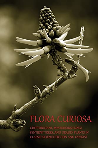 Flora Curiosa: Cryptobotany, Mysterious Fungi, Sentient Trees, and Deadly Plants in Classic Science Fiction and Fantasy