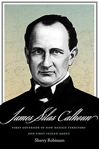 James Silas Calhoun: First Governor of New Mexico Territory and First Indian Agent von University of New Mexico Press
