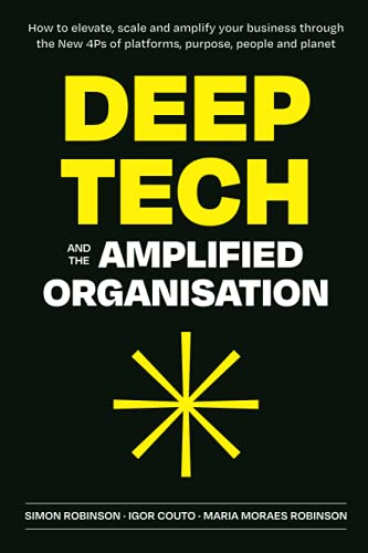 Deep Tech and the Amplified Organisation: How to elevate, scale and amplify your business through the New 4Ps of platforms, purpose, people and planet