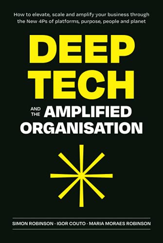 Deep Tech and the Amplified Organisation: How to elevate, scale and amplify your business through the New 4Ps of platforms, purpose, people and planet