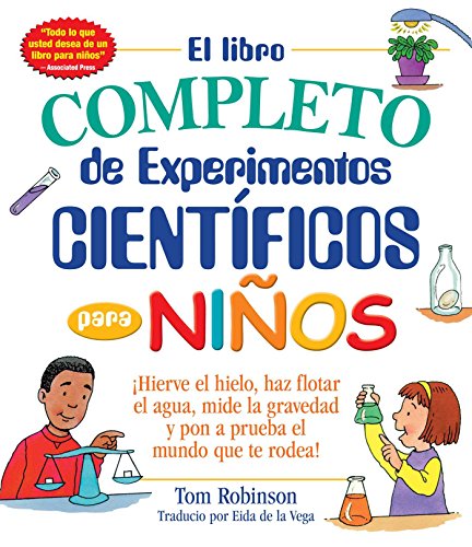 El libro completo de experimentos cientificos para ninos / The Everything Kids': ¡Hierve el hielo, haz flotar el agua, mide la gravedad y pon a prueba el mundo que te rodea! (Everything® Kids Series)