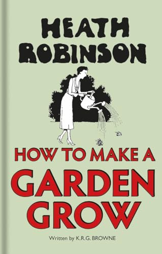 Heath Robinson: How to Make a Garden Grow Heath Robinson: How to Make a Garden Grow von Bodleian Library