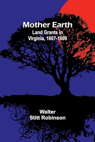 Mother Earth: Land Grants in Virginia, 1607-1699 von Alpha Edition