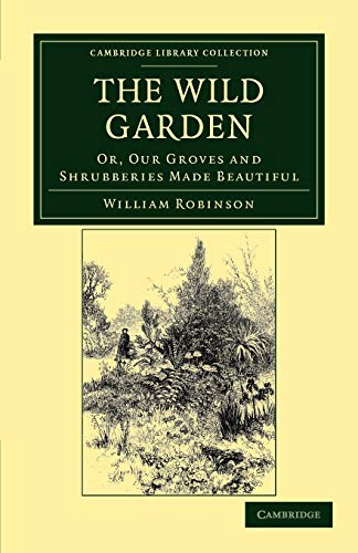 The Wild Garden: Or, Our Groves and Shrubberies Made Beautiful (Cambridge Library Collection)
