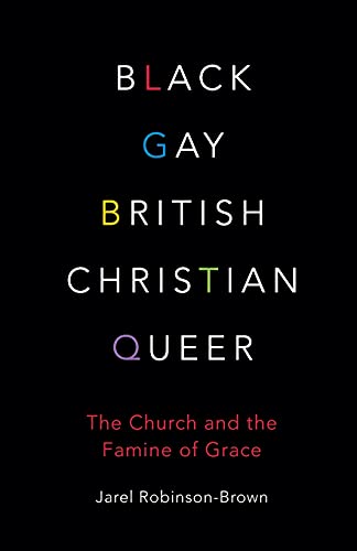 Black, Gay, British, Christian, Queer: The Church and the Famine of Grace Black, Gay, British, Christian, Queer: The Church and the Famine of Grace
