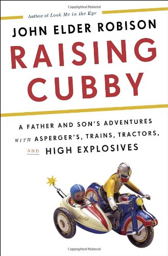 Raising Cubby: A Father and Son's Adventures with Asperger's, Trains, Tractors, and High Explosives