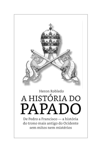 A História do Papado de Pedro a Francisco: A História do Trono mais antigo do Ocidente von Independently published