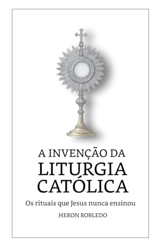 A Invenção da Liturgia Católica: Os rituais que Jesus nunca ensinou von Independently published