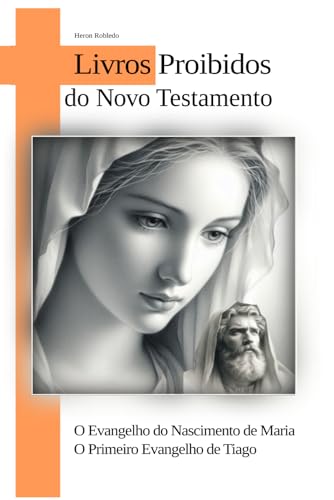 O Evangelho do Nascimento de Maria - O Primeiro Evangelho de Tiago: LIVROS PROIBIDOS DO NOVO TESTAMENTO