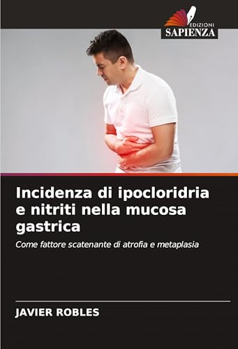 Incidenza di ipocloridria e nitriti nella mucosa gastrica: Come fattore scatenante di atrofia e metaplasia von Edizioni Sapienza