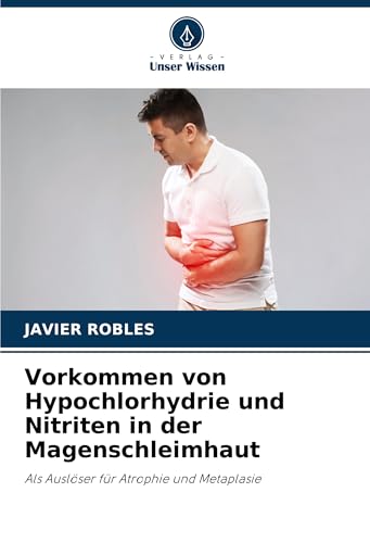 Vorkommen von Hypochlorhydrie und Nitriten in der Magenschleimhaut: Als Auslöser für Atrophie und Metaplasie von Verlag Unser Wissen
