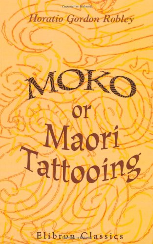 Moko; or, Maori Tattooing: With 180 Illustrations from Drawings by Author and from Photographs