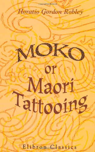 Moko; or, Maori Tattooing: With 180 Illustrations from Drawings by Author and from Photographs von Adamant Media Corporation