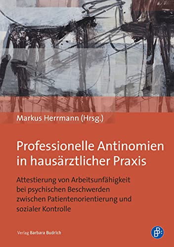 Professionelle Antinomien in hausärztlicher Praxis: Attestierung von Arbeitsunfähigkeit bei psychischen Beschwerden - zwischen Patientenorientierung und sozialer Kontrolle von Budrich