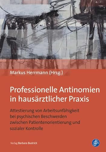 Professionelle Antinomien in hausärztlicher Praxis: Attestierung von Arbeitsunfähigkeit bei psychischen Beschwerden - zwischen Patientenorientierung und sozialer Kontrolle Professionelle Antinomien in hausärztlicher Praxis: Attestierung von Arbeitsunfähigkeit bei psychischen Beschwerden - zwischen Patientenorientierung und sozialer Kontrolle