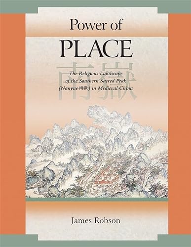 Power of Place: The Religious Landscape of the Southern Sacred Peak (Nanyue 南嶽) In Medieval China (Harvard East Asian Monographs, Band 316)