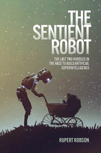 The Sentient Robot: The Last Two Hurdles in the Race to Build Artificial Superintelligence