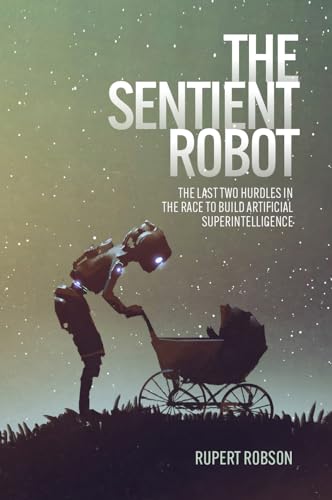 The Sentient Robot: The Last Two Hurdles in the Race to Build Artificial Superintelligence The Sentient Robot: The Last Two Hurdles in the Race to Build Artificial Superintelligence von Imprint Academic