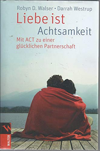 Liebe ist Achtsamkeit: Mit ACT zu einer glücklichen Partnerschaft von Walter-Verlag