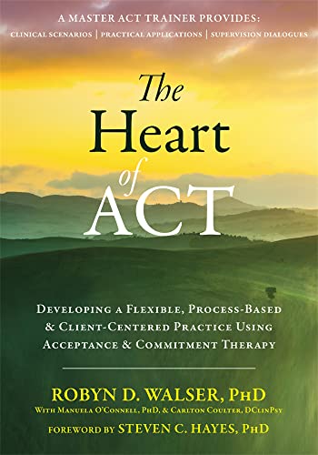 The Heart of ACT: Developing a Flexible, Process-Based, and Client-Centered Practice Using Acceptance and Commitment Therapy von Context Press