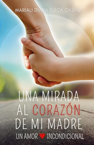 Una mirada al corazón de mi madre: Mi amor incondicional