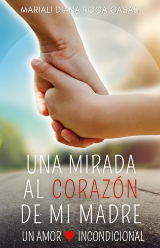 Una mirada al corazón de mi madre: Mi amor incondicional