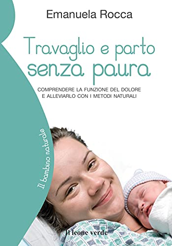 Travaglio e parto senza paura: Comprendere la funzione del dolore e alleviarlo con i metodi naturali (Il bambino naturale, Band 40)