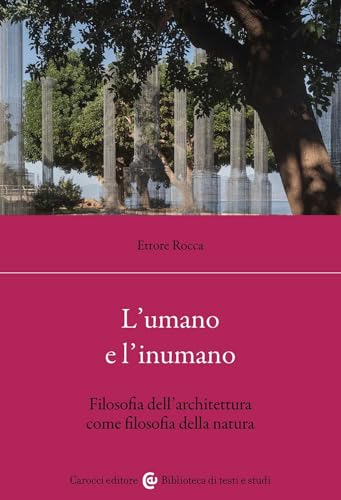 L'umano e l'inumano. Filosofia dell'architettura come filosofia della natura (Biblioteca di testi e studi) von Carocci