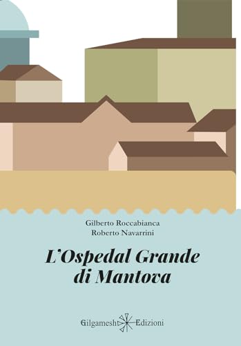 L'Ospedal Grande di Mantova (Saggistica ENKI) von Gilgamesh Edizioni