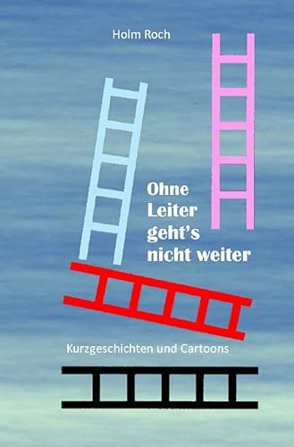 Ohne Leiter gehts nicht weiter: Kurzgeschichten und Cartoons von Neopubli