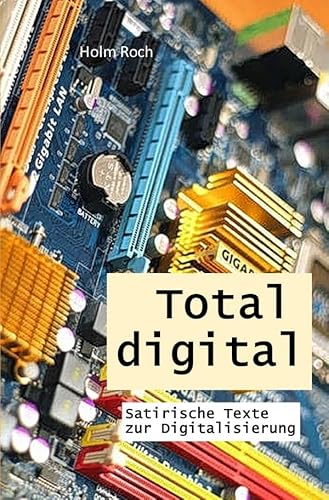 Total digital: Satirische Texte zur Digitalisierung