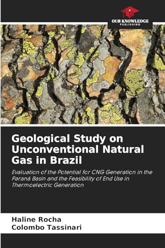Geological Study on Unconventional Natural Gas in Brazil: Evaluation of the Potential for CNG Generation in the Paraná Basin and the Feasibility of End Use in Thermoelectric Generation von Our Knowledge Publishing