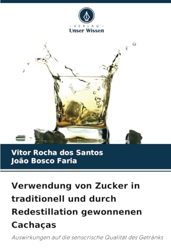 Verwendung von Zucker in traditionell und durch Redestillation gewonnenen Cachaças: Auswirkungen auf die sensorische Qualität des Getränks von Verlag Unser Wissen