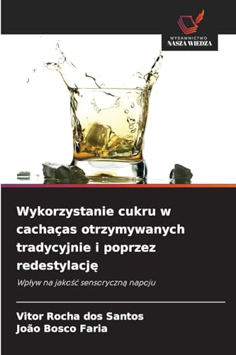 Wykorzystanie cukru w cachaças otrzymywanych tradycyjnie i poprzez redestylację: Wpływ na jakość sensoryczną napoju: Wp¿yw na jako¿¿ sensoryczn¿ napoju von Wydawnictwo Nasza Wiedza