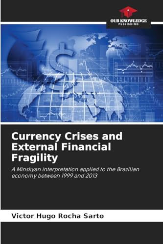 Currency Crises and External Financial Fragility: A Minskyan interpretation applied to the Brazilian economy between 1999 and 2013 Currency Crises and External Financial Fragility: A Minskyan interpretation applied to the Brazilian economy between 1999 and 2013 von Our Knowledge Publishing