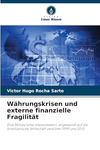Währungskrisen und externe finanzielle Fragilität: Eine Minsky'sche Interpretation, angewandt auf die brasilianische Wirtschaft zwischen 1999 und 2013 von Verlag Unser Wissen