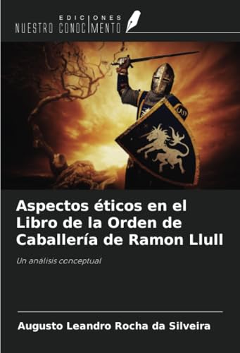Aspectos éticos en el Libro de la Orden de Caballería de Ramon Llull: Un análisis conceptual von Ediciones Nuestro Conocimiento
