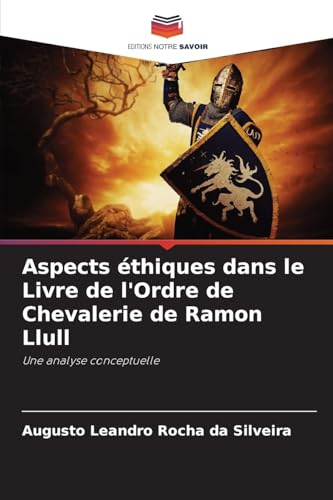 Aspects éthiques dans le Livre de l'Ordre de Chevalerie de Ramon Llull: Une analyse conceptuelle von Editions Notre Savoir