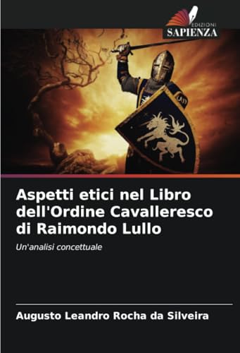 Aspetti etici nel Libro dell'Ordine Cavalleresco di Raimondo Lullo: Un'analisi concettuale von Edizioni Sapienza