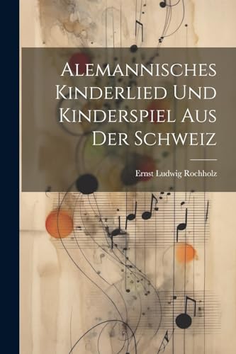 Alemannisches Kinderlied und Kinderspiel aus der Schweiz von Legare Street Press
