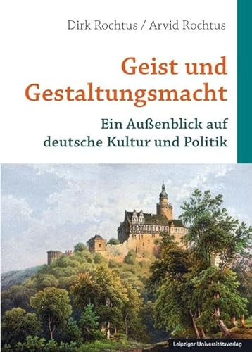 Geist und Gestaltungsmacht: Ein Außenblick auf deutsche Kultur und Politik von Leipziger Uni-Vlg