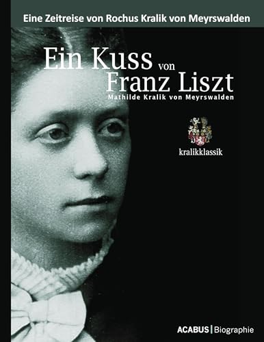 Ein Kuss von Franz Liszt - Mathilde Kralik von Meyrswalden Ein Kuss von Franz Liszt - Mathilde Kralik von Meyrswalden von Acabus Verlag